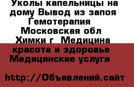 Уколы,капельницы на дому.Вывод из запоя. Гемотерапия. - Московская обл., Химки г. Медицина, красота и здоровье » Медицинские услуги   